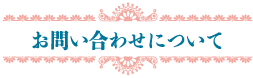 お問い合わせについて。お問い合わせフォームはこちら。